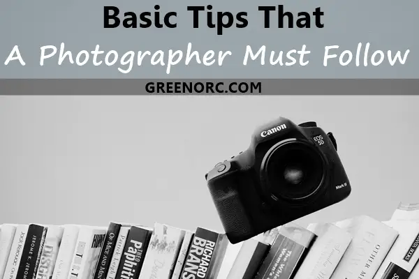 Basic Tips That A Photographer Must Follow